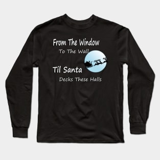 From The Window To The Wall Til Santa Decks These Halls Long Sleeve T-Shirt